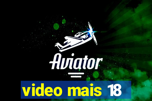 video mais 18